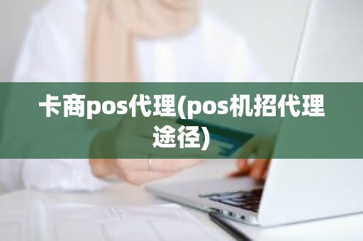 卡商pos代理(pos机招代理途径)