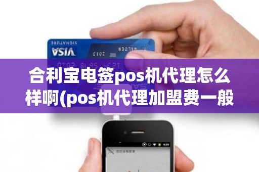 合利宝电签pos机代理怎么样啊(pos机代理加盟费一般为多少)