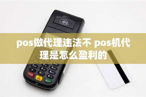 pos做代理违法不 pos机代理是怎么盈利的