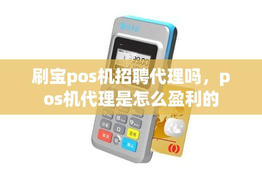 刷宝pos机招聘代理吗，pos机代理是怎么盈利的