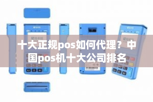 十大正规pos如何代理？中国pos机十大公司排名