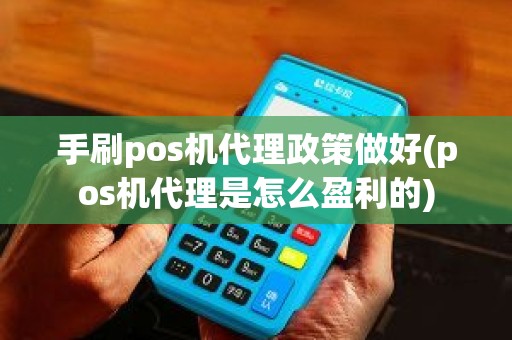 手刷pos机代理政策做好(pos机代理是怎么盈利的)