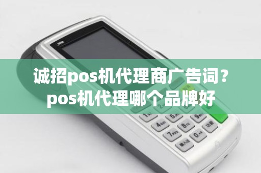 诚招pos机代理商广告词？pos机代理哪个品牌好