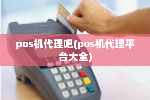 pos机代理吧(pos机代理平台大全)