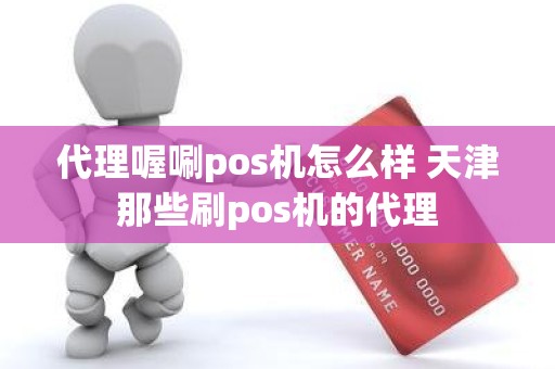 代理喔唰pos机怎么样 天津那些刷pos机的代理