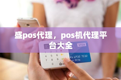 盛pos代理，pos机代理平台大全