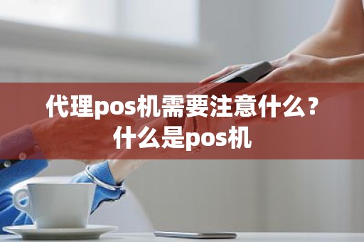 代理pos机需要注意什么？什么是pos机