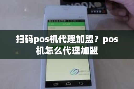 扫码pos机代理加盟？pos机怎么代理加盟