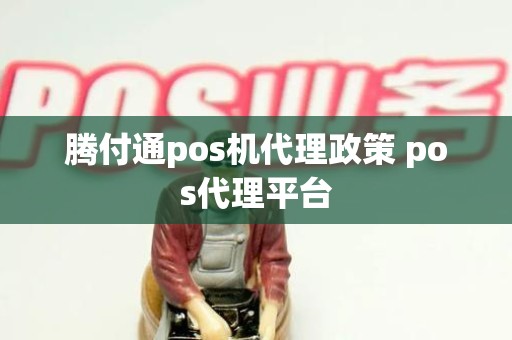 腾付通pos机代理政策 pos代理平台