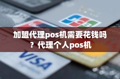 加盟代理pos机需要花钱吗？代理个人pos机