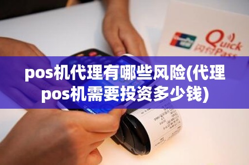 pos机代理有哪些风险(代理pos机需要投资多少钱)