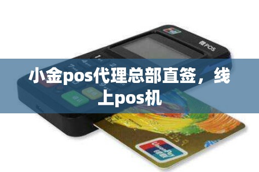 小金pos代理总部直签，线上pos机