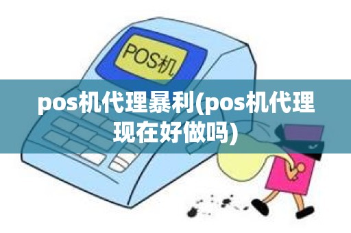 pos机代理暴利(pos机代理现在好做吗)