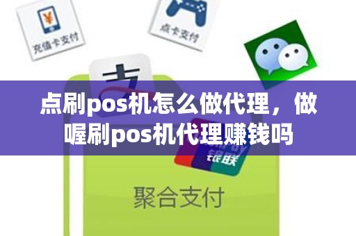 点刷pos机怎么做代理，做喔刷pos机代理赚钱吗