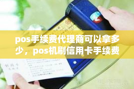 pos手续费代理商可以拿多少，pos机刷信用卡手续费