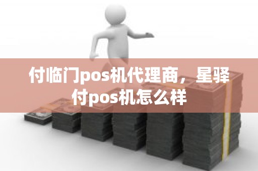 付临门pos机代理商，星驿付pos机怎么样