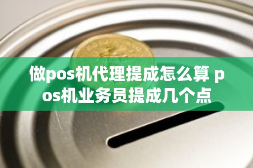 做pos机代理提成怎么算 pos机业务员提成几个点