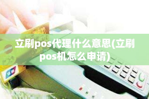 立刷pos代理什么意思(立刷pos机怎么申请)