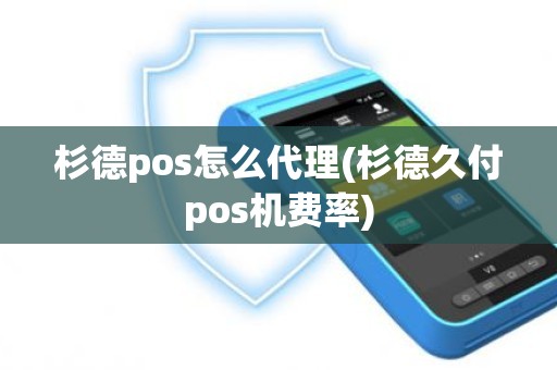 杉德pos怎么代理(杉德久付pos机费率)