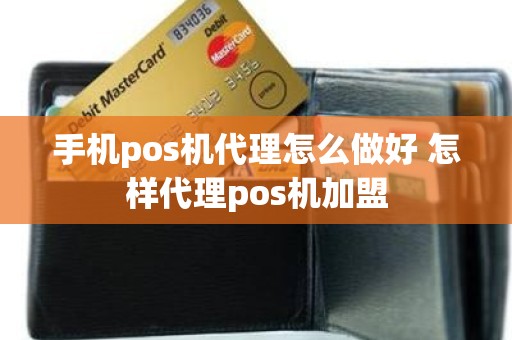 手机pos机代理怎么做好 怎样代理pos机加盟