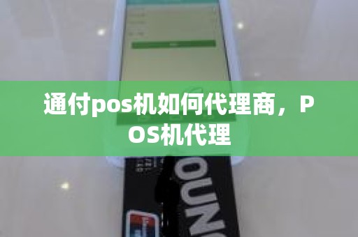 通付pos机如何代理商，POS机代理