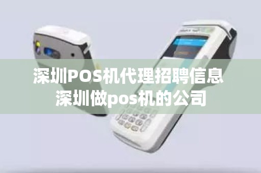 深圳POS机代理招聘信息 深圳做pos机的公司