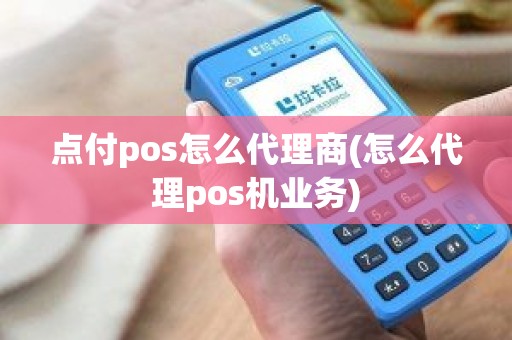 点付pos怎么代理商(怎么代理pos机业务)