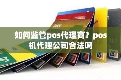 如何监管pos代理商？pos机代理公司合法吗