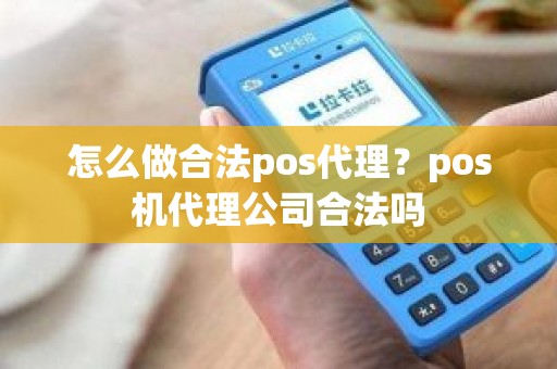 怎么做合法pos代理？pos机代理公司合法吗