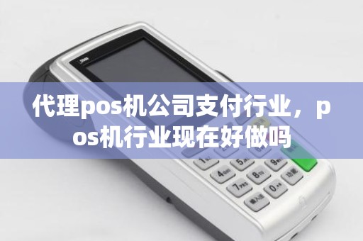 代理pos机公司支付行业，pos机行业现在好做吗