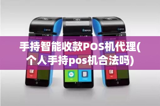 手持智能收款POS机代理(个人手持pos机合法吗)