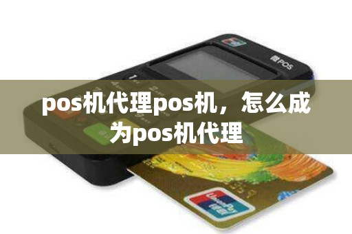 pos机代理pos机，怎么成为pos机代理