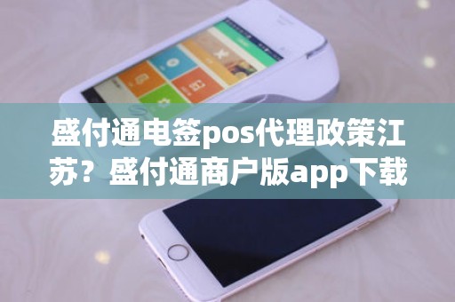 盛付通电签pos代理政策江苏？盛付通商户版app下载