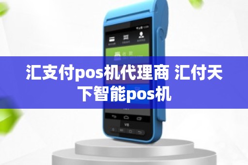 汇支付pos机代理商 汇付天下智能pos机