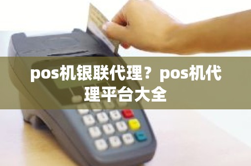 pos机银联代理？pos机代理平台大全