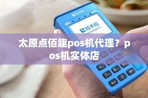 太原点佰趣pos机代理？pos机实体店