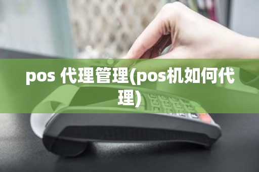 pos 代理管理(pos机如何代理)