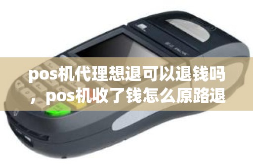 pos机代理想退可以退钱吗，pos机收了钱怎么原路退款