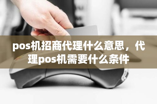 pos机招商代理什么意思，代理pos机需要什么条件