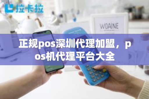 正规pos深圳代理加盟，pos机代理平台大全