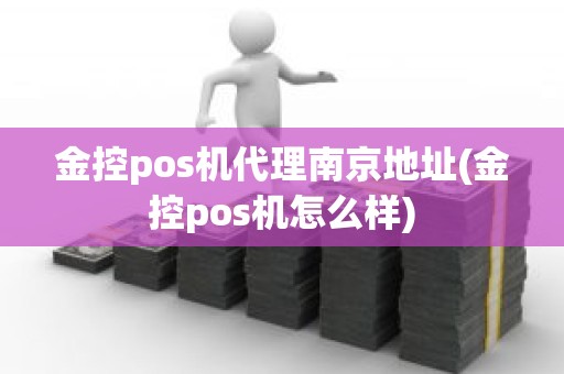 金控pos机代理南京地址(金控pos机怎么样)