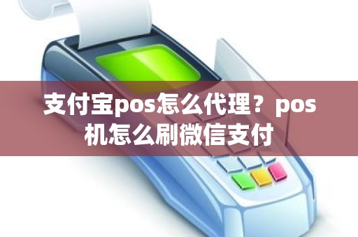 支付宝pos怎么代理？pos机怎么刷微信支付