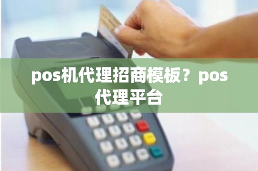 pos机代理招商模板？pos代理平台