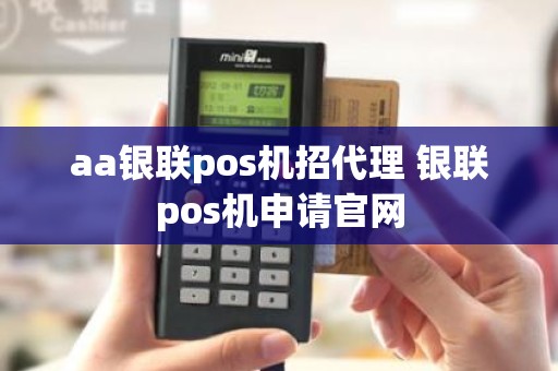 aa银联pos机招代理 银联pos机申请官网