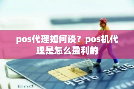 pos代理如何谈？pos机代理是怎么盈利的