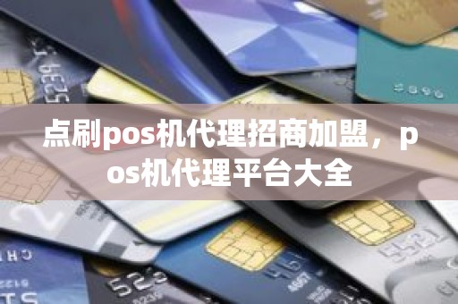 点刷pos机代理招商加盟，pos机代理平台大全