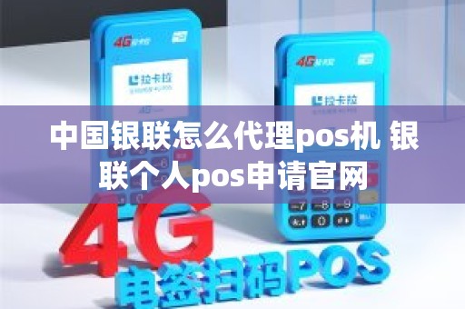 中国银联怎么代理pos机 银联个人pos申请官网