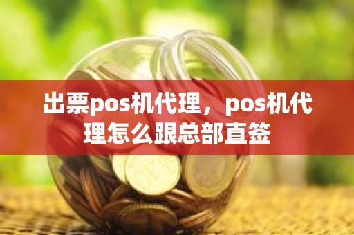 出票pos机代理，pos机代理怎么跟总部直签