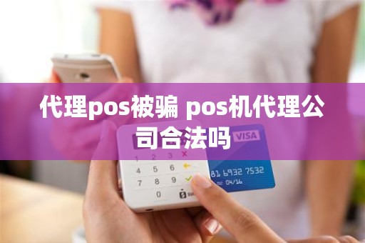 代理pos被骗 pos机代理公司合法吗