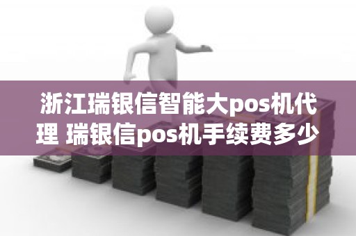 浙江瑞银信智能大pos机代理 瑞银信pos机手续费多少